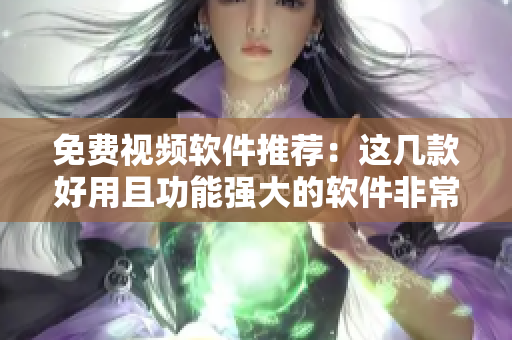 免费视频软件推荐：这几款好用且功能强大的软件非常适合视频创作者