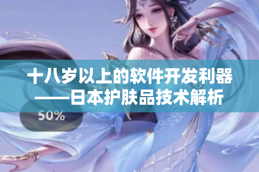 十八岁以上的软件开发利器——日本护肤品技术解析