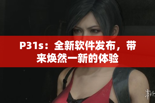 P31s：全新软件发布，带来焕然一新的体验