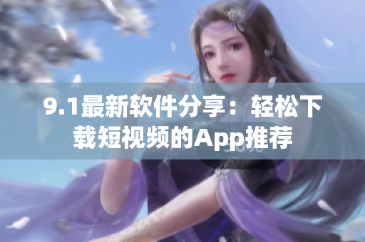 9.1最新软件分享：轻松下载短视频的App推荐