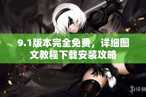 9.1版本完全免费，详细图文教程下载安装攻略