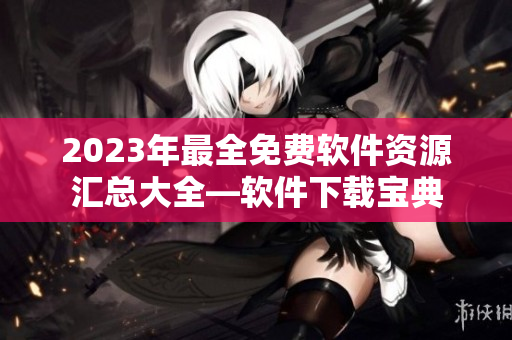 2023年最全免费软件资源汇总大全—软件下载宝典