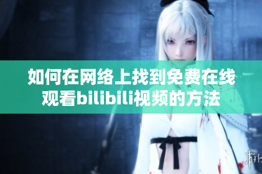 如何在网络上找到免费在线观看bilibili视频的方法