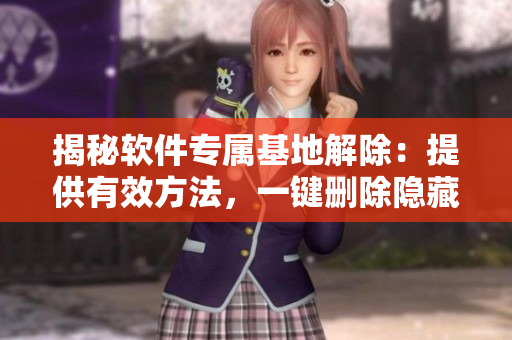 揭秘软件专属基地解除：提供有效方法，一键删除隐藏入口