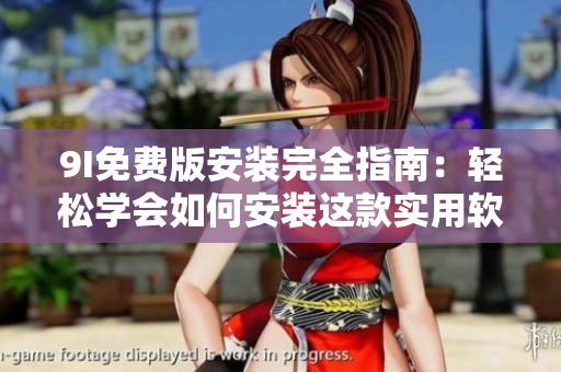 9I免费版安装完全指南：轻松学会如何安装这款实用软件