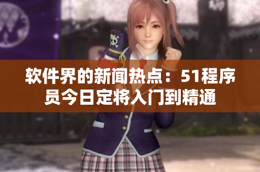 软件界的新闻热点：51程序员今日定将入门到精通