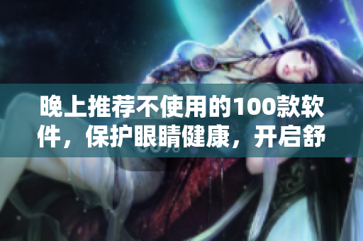 晚上推荐不使用的100款软件，保护眼睛健康，开启舒适睡眠模式