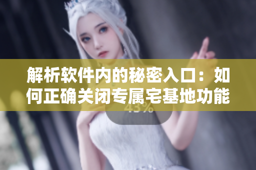 解析软件内的秘密入口：如何正确关闭专属宅基地功能