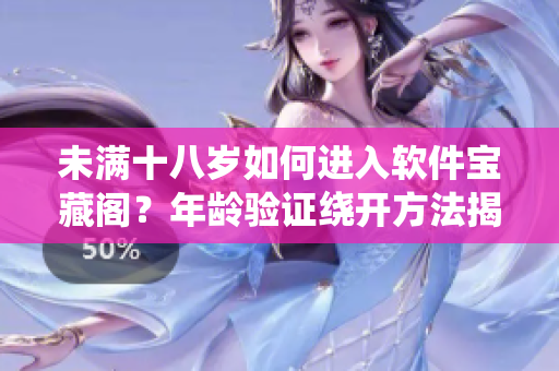 未满十八岁如何进入软件宝藏阁？年龄验证绕开方法揭秘