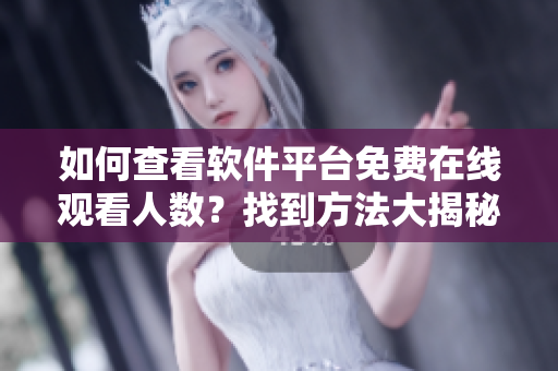 如何查看软件平台免费在线观看人数？找到方法大揭秘
