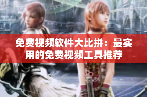 免费视频软件大比拼：最实用的免费视频工具推荐