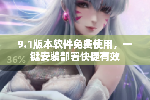 9.1版本软件免费使用，一键安装部署快捷有效
