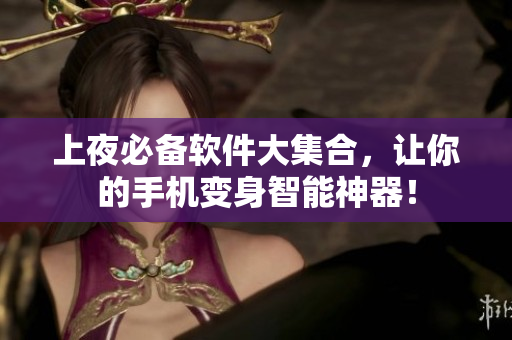 上夜必备软件大集合，让你的手机变身智能神器！