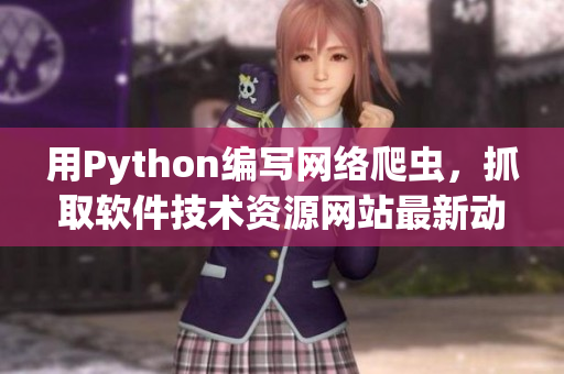 用Python编写网络爬虫，抓取软件技术资源网站最新动态