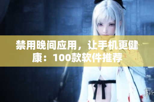 禁用晚间应用，让手机更健康：100款软件推荐