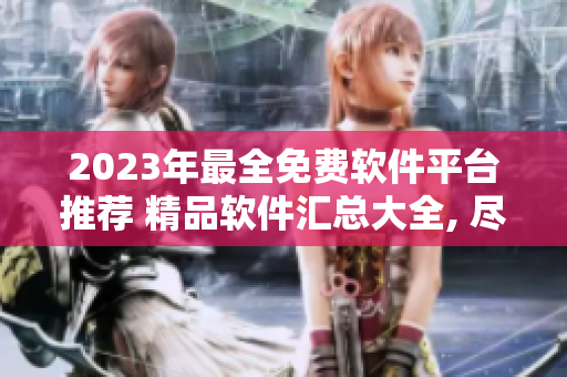 2023年最全免费软件平台推荐 精品软件汇总大全, 尽在黄金网站