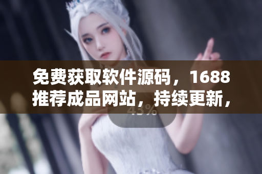 免费获取软件源码，1688推荐成品网站，持续更新，助力软件开发者