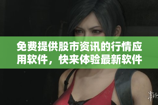免费提供股市资讯的行情应用软件，快来体验最新软件吧