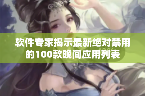 软件专家揭示最新绝对禁用的100款晚间应用列表