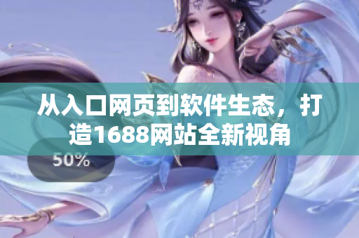 从入口网页到软件生态，打造1688网站全新视角