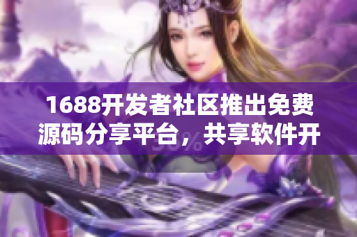 1688开发者社区推出免费源码分享平台，共享软件开发实用工具