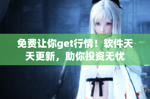 免费让你get行情！软件天天更新，助你投资无忧