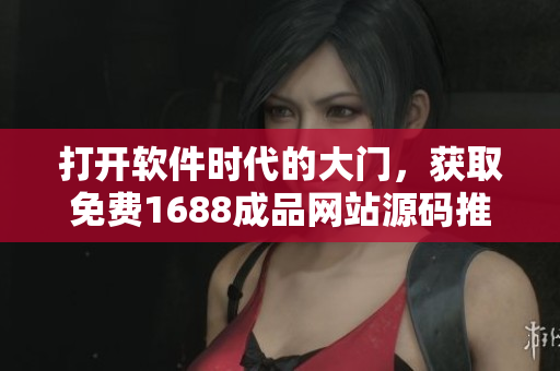 打开软件时代的大门，获取免费1688成品网站源码推荐