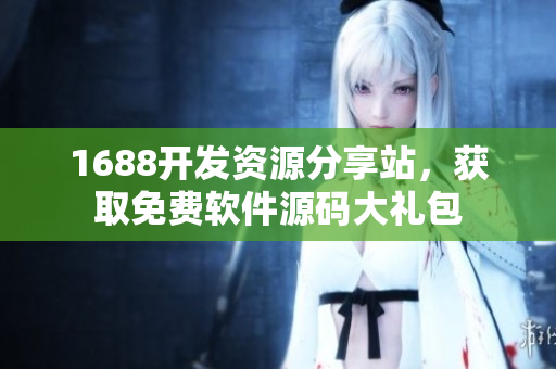 1688开发资源分享站，获取免费软件源码大礼包