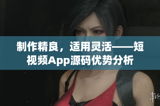 制作精良，适用灵活——短视频App源码优势分析