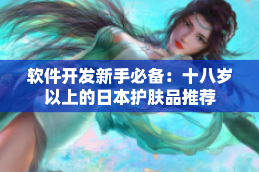 软件开发新手必备：十八岁以上的日本护肤品推荐