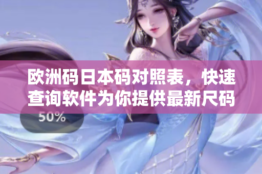 欧洲码日本码对照表，快速查询软件为你提供最新尺码数据