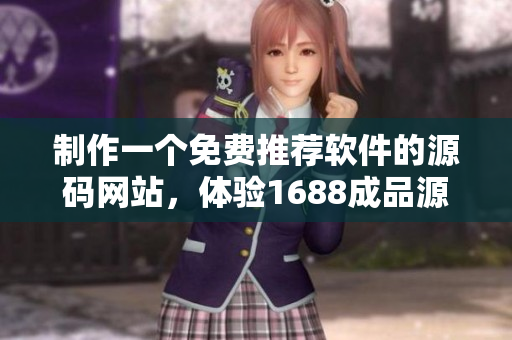 制作一个免费推荐软件的源码网站，体验1688成品源码
