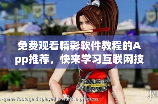 免费观看精彩软件教程的App推荐，快来学习互联网技能
