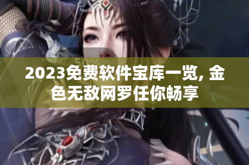 2023免费软件宝库一览, 金色无敌网罗任你畅享