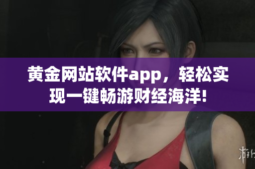 黄金网站软件app，轻松实现一键畅游财经海洋!