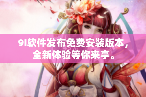9I软件发布免费安装版本，全新体验等你来享。