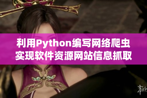 利用Python编写网络爬虫实现软件资源网站信息抓取