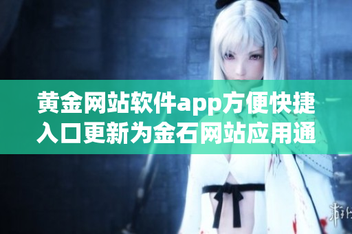 黄金网站软件app方便快捷入口更新为金石网站应用通道, 资源共享更便利