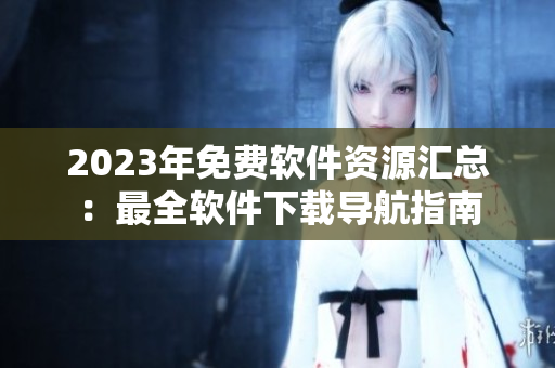 2023年免费软件资源汇总：最全软件下载导航指南