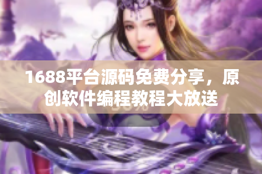 1688平台源码免费分享，原创软件编程教程大放送