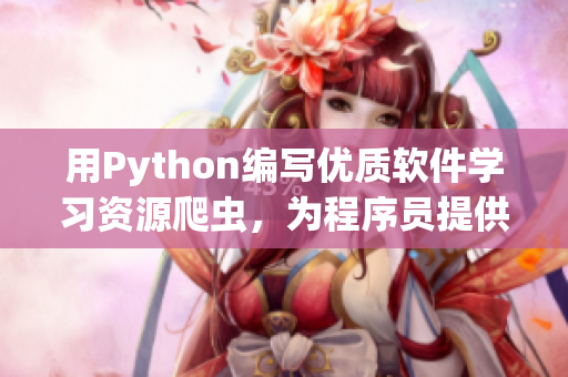 用Python编写优质软件学习资源爬虫，为程序员提供更多学习资讯