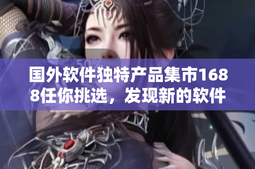 国外软件独特产品集市1688任你挑选，发现新的软件开发利器