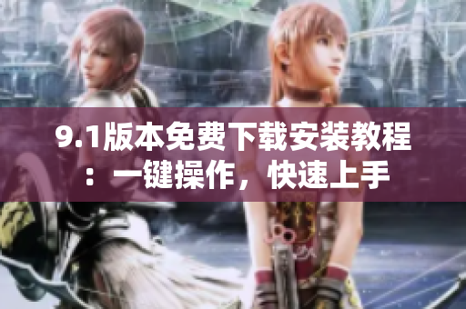 9.1版本免费下载安装教程：一键操作，快速上手