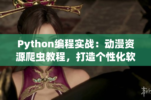 Python编程实战：动漫资源爬虫教程，打造个性化软件数据源