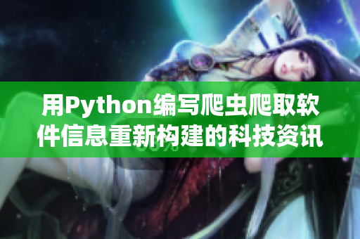 用Python编写爬虫爬取软件信息重新构建的科技资讯网站
