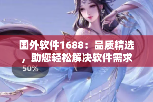 国外软件1688：品质精选，助您轻松解决软件需求