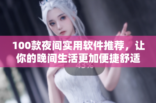 100款夜间实用软件推荐，让你的晚间生活更加便捷舒适