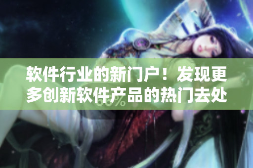 软件行业的新门户！发现更多创新软件产品的热门去处【1688软件频道】
