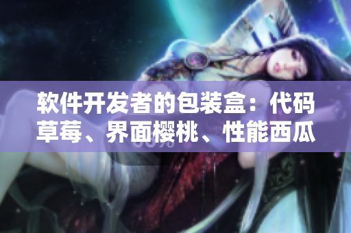 软件开发者的包装盒：代码草莓、界面樱桃、性能西瓜、用户体验榴莲