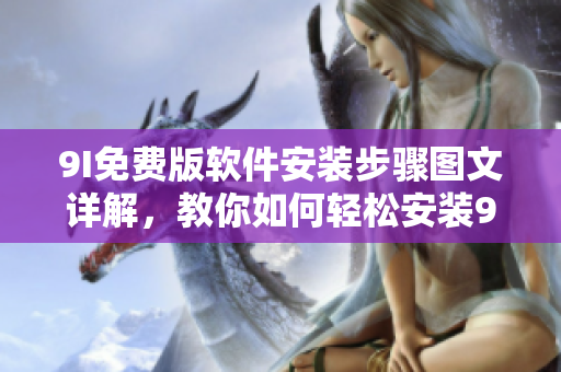 9I免费版软件安装步骤图文详解，教你如何轻松安装9I软件